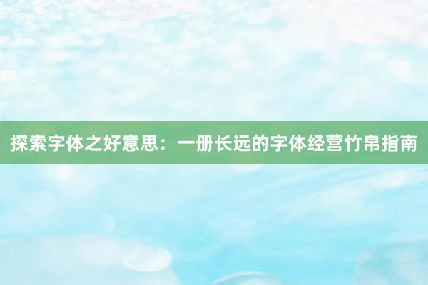 探索字体之好意思：一册长远的字体经营竹帛指南